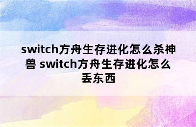 switch方舟生存进化怎么杀神兽 switch方舟生存进化怎么丢东西